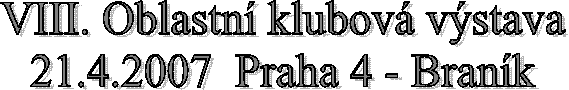 VIII. Oblastn� klubov� v�stava
21.4.2007  Praha 4 - Bran�k